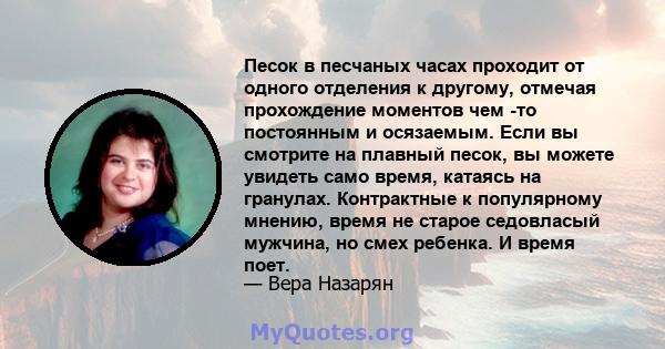 Песок в песчаных часах проходит от одного отделения к другому, отмечая прохождение моментов чем -то постоянным и осязаемым. Если вы смотрите на плавный песок, вы можете увидеть само время, катаясь на гранулах.