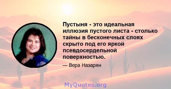 Пустыня - это идеальная иллюзия пустого листа - столько тайны в бесконечных слоях скрыто под его яркой псевдосердельной поверхностью.