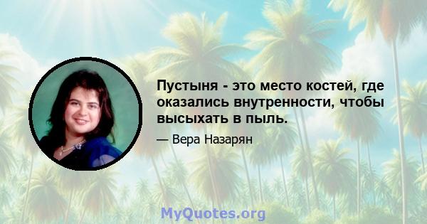 Пустыня - это место костей, где оказались внутренности, чтобы высыхать в пыль.