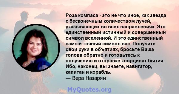 Роза компаса - это не что иное, как звезда с бесконечным количеством лучей, указывающих во всех направлениях. Это единственный истинный и совершенный символ вселенной. И это единственный самый точный символ вас.