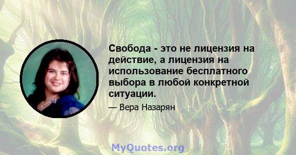 Свобода - это не лицензия на действие, а лицензия на использование бесплатного выбора в любой конкретной ситуации.