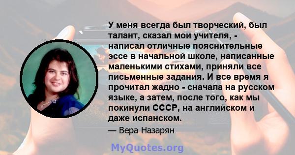 У меня всегда был творческий, был талант, сказал мои учителя, - написал отличные пояснительные эссе в начальной школе, написанные маленькими стихами, приняли все письменные задания. И все время я прочитал жадно -