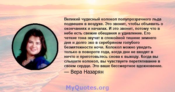 Великий чудесный колокол полупрозрачного льда подвешен в воздухе. Это звонит, чтобы объявить о окончаниях и началах. И это звонит, потому что в небе есть свежие обещания и удивление. Его четкие тона звучат в спокойной