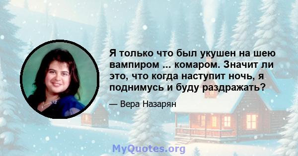 Я только что был укушен на шею вампиром ... комаром. Значит ли это, что когда наступит ночь, я поднимусь и буду раздражать?