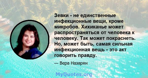 Зевки - не единственные инфекционные вещи, кроме микробов. Хихиканье может распространяться от человека к человеку. Так может покраснеть. Но, может быть, самая сильная инфекционная вещь - это акт говорить правду.