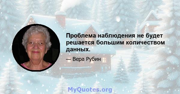 Проблема наблюдения не будет решается большим количеством данных.