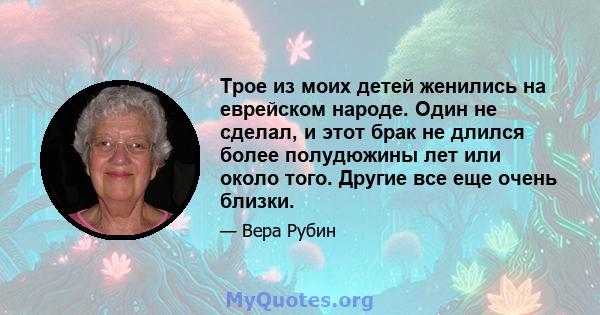 Трое из моих детей женились на еврейском народе. Один не сделал, и этот брак не длился более полудюжины лет или около того. Другие все еще очень близки.