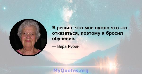 Я решил, что мне нужно что -то отказаться, поэтому я бросил обучение.