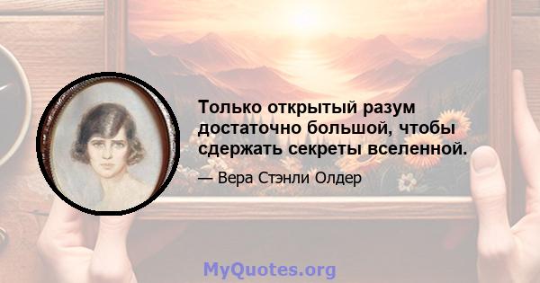 Только открытый разум достаточно большой, чтобы сдержать секреты вселенной.