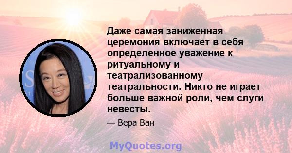 Даже самая заниженная церемония включает в себя определенное уважение к ритуальному и театрализованному театральности. Никто не играет больше важной роли, чем слуги невесты.