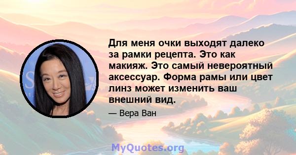 Для меня очки выходят далеко за рамки рецепта. Это как макияж. Это самый невероятный аксессуар. Форма рамы или цвет линз может изменить ваш внешний вид.