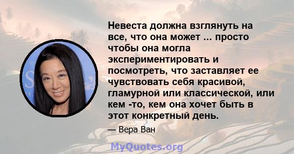 Невеста должна взглянуть на все, что она может ... просто чтобы она могла экспериментировать и посмотреть, что заставляет ее чувствовать себя красивой, гламурной или классической, или кем -то, кем она хочет быть в этот