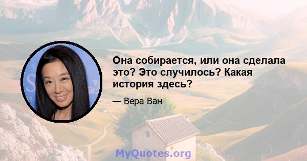 Она собирается, или она сделала это? Это случилось? Какая история здесь?