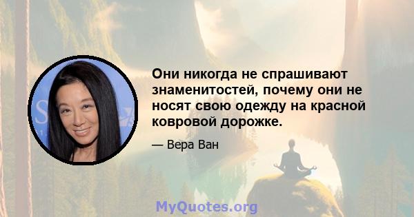 Они никогда не спрашивают знаменитостей, почему они не носят свою одежду на красной ковровой дорожке.