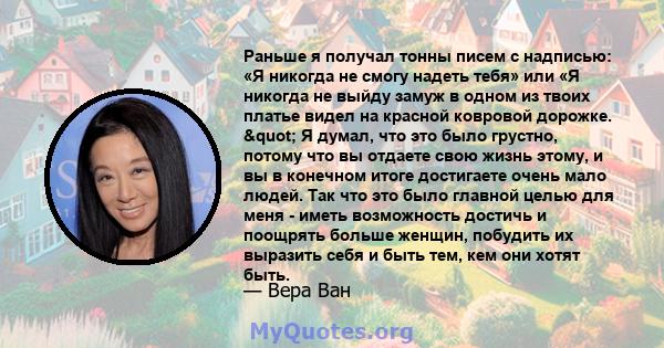 Раньше я получал тонны писем с надписью: «Я никогда не смогу надеть тебя» или «Я никогда не выйду замуж в одном из твоих платье видел на красной ковровой дорожке. " Я думал, что это было грустно, потому что вы