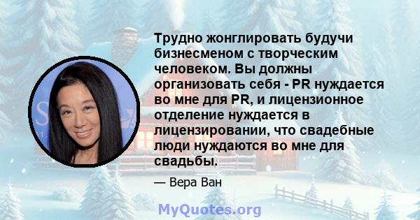 Трудно жонглировать будучи бизнесменом с творческим человеком. Вы должны организовать себя - PR нуждается во мне для PR, и лицензионное отделение нуждается в лицензировании, что свадебные люди нуждаются во мне для