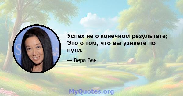 Успех не о конечном результате; Это о том, что вы узнаете по пути.