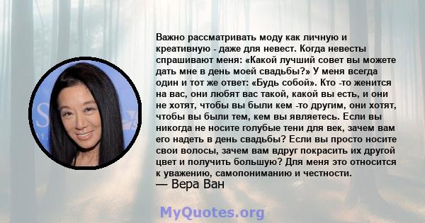 Важно рассматривать моду как личную и креативную - даже для невест. Когда невесты спрашивают меня: «Какой лучший совет вы можете дать мне в день моей свадьбы?» У меня всегда один и тот же ответ: «Будь собой». Кто -то