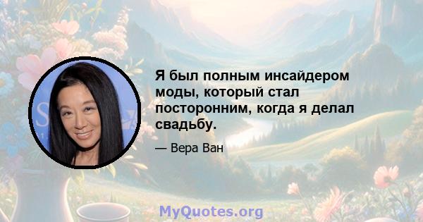 Я был полным инсайдером моды, который стал посторонним, когда я делал свадьбу.