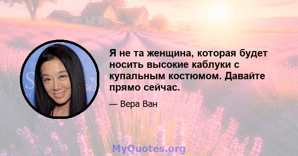 Я не та женщина, которая будет носить высокие каблуки с купальным костюмом. Давайте прямо сейчас.