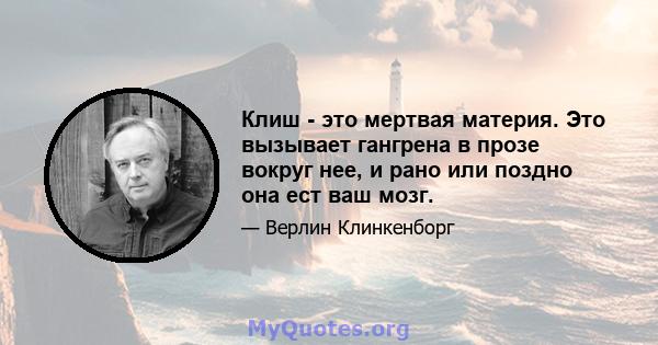 Клиш - это мертвая материя. Это вызывает гангрена в прозе вокруг нее, и рано или поздно она ест ваш мозг.