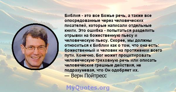 Библия - это все Божье речь, а также все опосредованные через человеческих писателей, которые написали отдельные книги. Это ошибка - попытаться разделить отрывки на божественную пьесу и человеческую пьесу. Скорее, мы