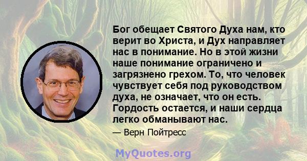 Бог обещает Святого Духа нам, кто верит во Христа, и Дух направляет нас в понимание. Но в этой жизни наше понимание ограничено и загрязнено грехом. То, что человек чувствует себя под руководством духа, не означает, что