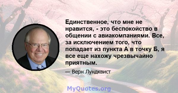 Единственное, что мне не нравится, - это беспокойство в общении с авиакомпаниями. Все, за исключением того, что попадает из пункта А в точку Б, я все еще нахожу чрезвычайно приятным.