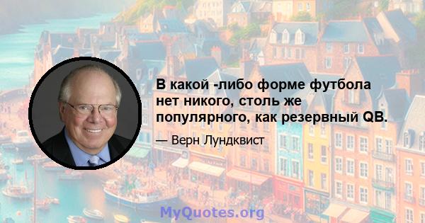 В какой -либо форме футбола нет никого, столь же популярного, как резервный QB.