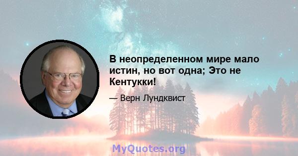 В неопределенном мире мало истин, но вот одна; Это не Кентукки!