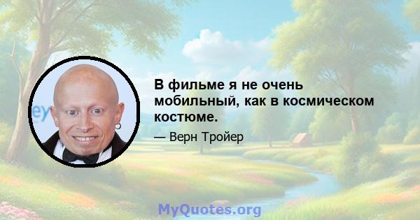 В фильме я не очень мобильный, как в космическом костюме.