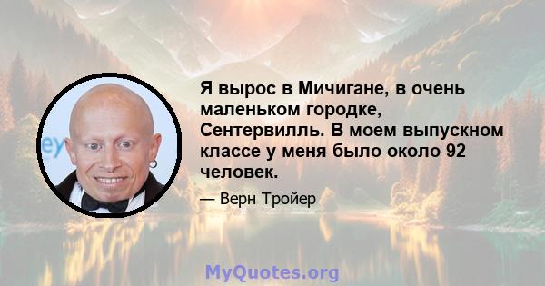 Я вырос в Мичигане, в очень маленьком городке, Сентервилль. В моем выпускном классе у меня было около 92 человек.