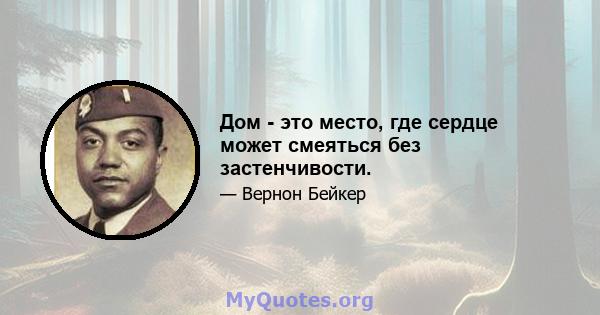 Дом - это место, где сердце может смеяться без застенчивости.