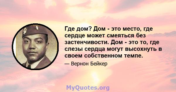 Где дом? Дом - это место, где сердце может смеяться без застенчивости. Дом - это то, где слезы сердца могут высохнуть в своем собственном темпе.