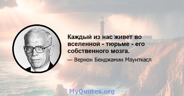 Каждый из нас живет во вселенной - тюрьме - его собственного мозга.