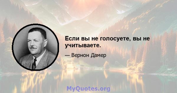 Если вы не голосуете, вы не учитываете.