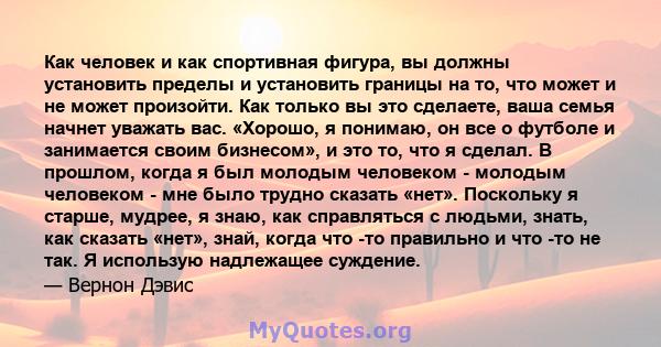 Как человек и как спортивная фигура, вы должны установить пределы и установить границы на то, что может и не может произойти. Как только вы это сделаете, ваша семья начнет уважать вас. «Хорошо, я понимаю, он все о