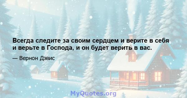 Всегда следите за своим сердцем и верите в себя и верьте в Господа, и он будет верить в вас.