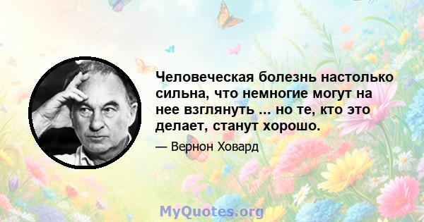 Человеческая болезнь настолько сильна, что немногие могут на нее взглянуть ... но те, кто это делает, станут хорошо.