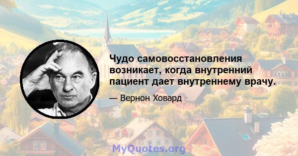 Чудо самовосстановления возникает, когда внутренний пациент дает внутреннему врачу.