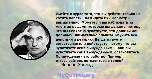 Имейте в курсе того, что вы действительно не хотите делать. Вы видите их? Посмотри внимательно. Можете ли вы наблюдать за многими вещами, которые вы делаете, потому что вы неохотно чувствуете, что должны или должны?