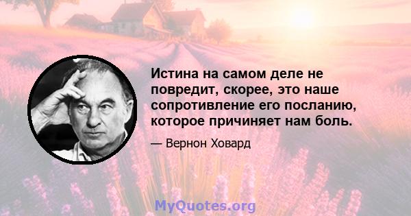 Истина на самом деле не повредит, скорее, это наше сопротивление его посланию, которое причиняет нам боль.