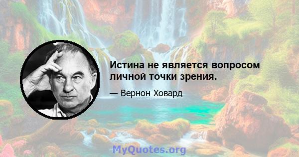 Истина не является вопросом личной точки зрения.