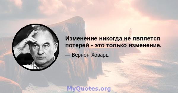 Изменение никогда не является потерей - это только изменение.