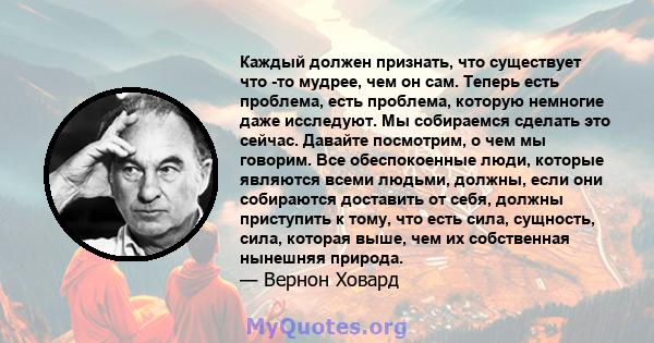 Каждый должен признать, что существует что -то мудрее, чем он сам. Теперь есть проблема, есть проблема, которую немногие даже исследуют. Мы собираемся сделать это сейчас. Давайте посмотрим, о чем мы говорим. Все