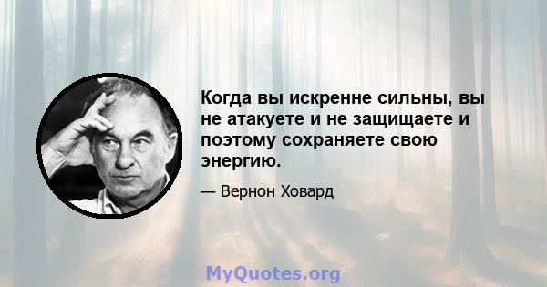 Когда вы искренне сильны, вы не атакуете и не защищаете и поэтому сохраняете свою энергию.