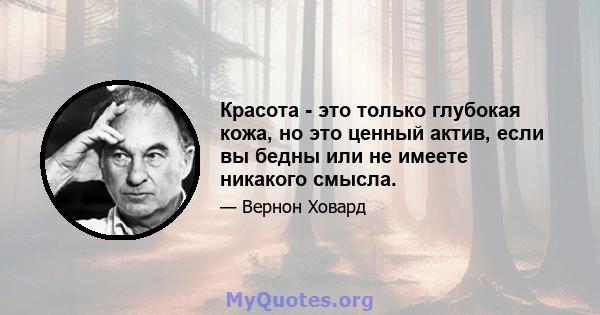 Красота - это только глубокая кожа, но это ценный актив, если вы бедны или не имеете никакого смысла.