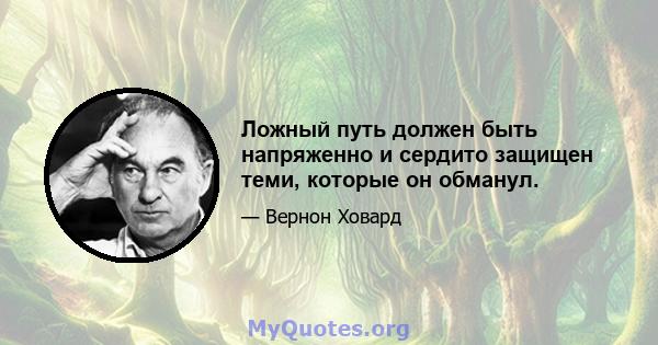 Ложный путь должен быть напряженно и сердито защищен теми, которые он обманул.