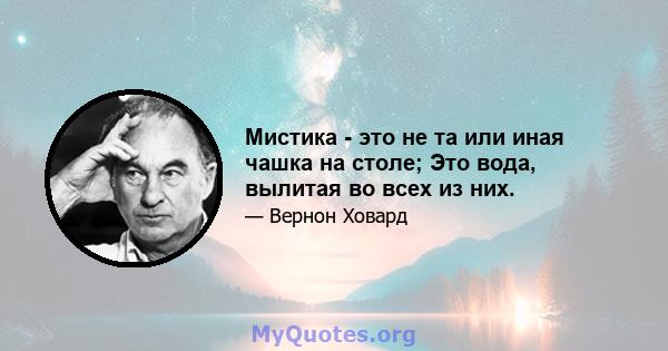 Мистика - это не та или иная чашка на столе; Это вода, вылитая во всех из них.