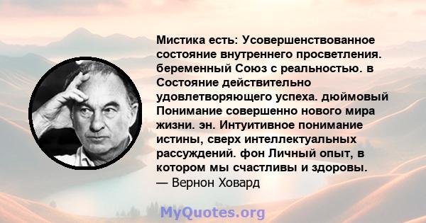 Мистика есть: Усовершенствованное состояние внутреннего просветления. беременный Союз с реальностью. в Состояние действительно удовлетворяющего успеха. дюймовый Понимание совершенно нового мира жизни. эн. Интуитивное